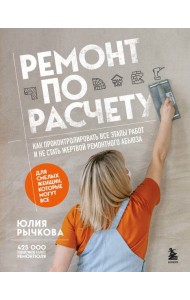 Ремонт по расчету. Как проконтролировать все этапы работ и не стать жертвой ремонтного абьюза. Для смелых женщин, которые могут все
