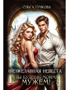 (Не)желанная невеста. Ты будешь моим мужем!
