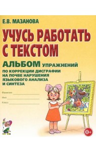 Учусь работать с текстом. Альбом упражнений по коррекции дисграфии на почве нарушения языкового анализа и синтеза. 2-е изд., испр