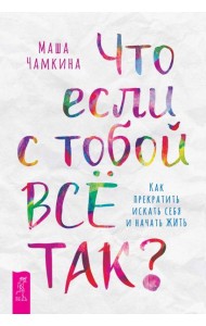 Что если с тобой ВСЕ ТАК? Как прекратить искать себя и начать ЖИТЬ (6196)