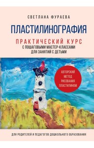 Пластилинография. Практический курс с пошаговыми мастер-классами для занятий с детьми. Авторский метод рисования пластилином