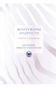 Жемчужины мудрости. Об успехе, власти и богатстве. Притчи и афоризмы (Коллекционное издание)