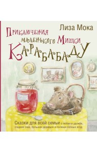 Приключения маленького Мишки Карабабаду. Сказки для всей семьи о любви и дружбе, сладких снах, больших деревьях и полянах полных ягод