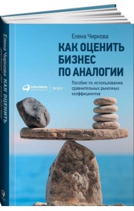 Как оценить бизнес по аналогии: Пособие по использованию сравнительных рыночных коэффициентов