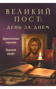 Великий пост: день за днем. Душеполезные поучения. Крупный шрифт