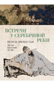 Встречи у Серебряной Реки. Поэты эпохи Тан: Ли Бо, Ду Фу, Ван Вэй