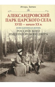 Александровский парк Царского Села. XVIII - начало XX в. Повседневная жизнь Российского императорского двора