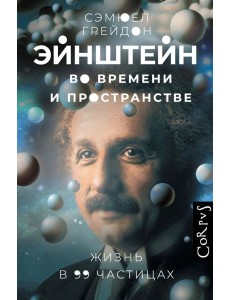 Эйнштейн во времени и пространстве.Жизнь в 99 частицах