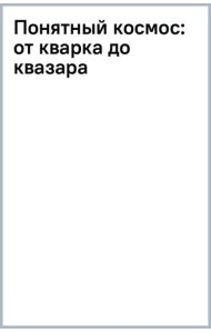 Понятный космос. От кварка до квазара