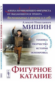 Фигурное катание (Техника. История. Творчество. Экипировка): Азбука начинающего фигуриста от выдающегося тренера: Воспоминания о времени и о себе. 2-е