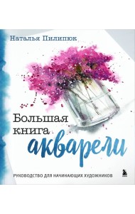Большая книга акварели. Руководство для начинающих художников