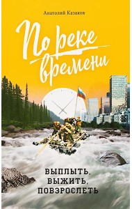 По реке времени. Выплыть, выжить, повзрослеть. 2-е изд., перераб. и доп