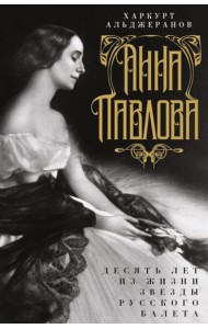 Анна Павлова. Десять лет из жизни звезды русского балета