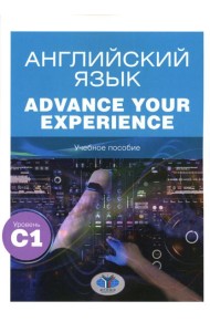 Английский язык. Advance Your Experience: Учебное пособие: уровень С1