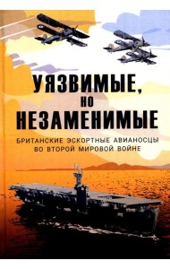 Уязвимые, но незаменимые. Британские эскортные авианосцы во Второй мировой войне: Сборник