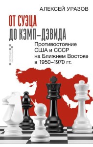От Суэца до Кэмп-Дэвида. Противостояние США и СССР на Ближнем Востоке в 1950–1970 гг.