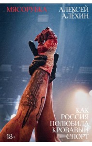 Мясорубка. Как Россия полюбила кровавый спорт