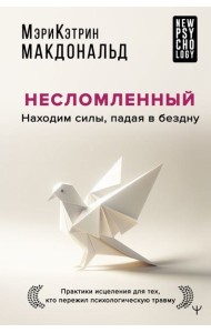 Несломленный. Находим силы, падая в бездну. Практики исцеления для тех кто пережил психологическую травму