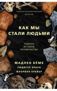 Как мы стали людьми. Поиски истоков человечества