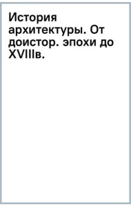 История архитектуры. От доисторической эпохи до XVIII века