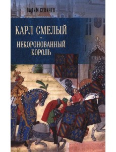 Карл Смелый. Некоронованный король Карл Смелый. Некоронованный король