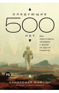 Следующие 500 лет: Как подготовить человека к жизни на других планетах