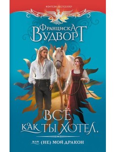Все как ты хотел, или (Не) мой дракон