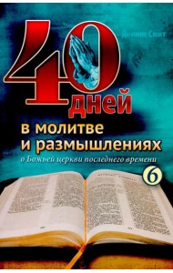40 дней в молитве и размышлениях о Божьей церкви последнего времени. Кн. 6