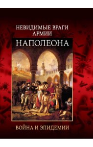 Невидимые враги армии Наполеона. Война и эпидемии