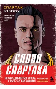 Слово Спартака. Научись добиваться успеха и жить так, как нравится