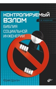 Контролируемый взлом. Библия социальной инженерии. 2-е изд., перераб. и доп