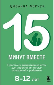 15 минут вместе. Простые и эффективные игры для укрепления теплых отношений с ребенком. 8-12 лет