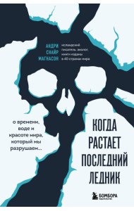 Когда растает последний ледник. О времени, воде и красоте мира, который мы разрушаем...
