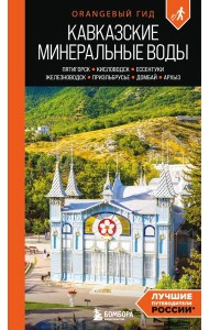 Кавказские Минеральные воды: Пятигорск, Кисловодск, Ессентуки, Железноводск, Приэльбрусье, Домбай, Архыз: путеводитель