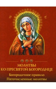Молитвы ко Пресвятой Богородице. Богородичное правило. Пяточисленные молитвы