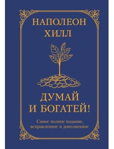 Думай и богатей! Самое полное издание, исправленное и дополненное Думай и богатей! Самое полное издание, исправленное и дополненное