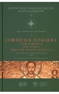 Сирийские гомилии, сохранившиеся под именем свтятителя Иоанна Златоуста. Т. 1: Постный и Пасхальный циклы. Ч. 1