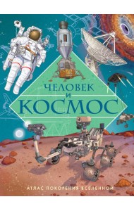 Человек и космос. Атлас покорения Вселенной