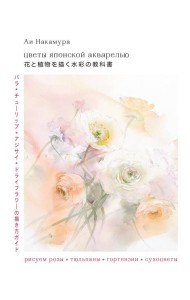 Цветы японской акварелью. Рисуем розы, тюльпаны, гортензии и сухоцветы
