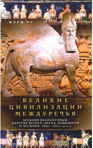 Великие цивилизации Междуречья. Древняя Месопотамия: царства Шумер, Аккад, Вавилония и Ассирия. 2700–100 гг. до н. э.