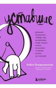Уставшие. Реальная программа победы над выгоранием, когда совсем ничего не хочется и совсем ничего не помогает