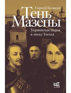 Тень Мазепы. Украинская нация в эпоху Гоголя