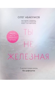 Ты не железная. 5 шагов в новую жизнь без дефицитов