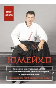 Юмейхо. Японский мануальный метод восстановления жизненной энергии и укрепления тела. Осваиваем 100 базовых приемов