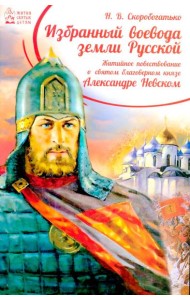 Избранный воевода земли Российской. Житийное повествование о святом благоверном князе Александре Невском