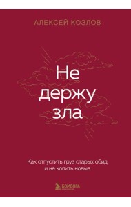 Не держу зла. Как отпустить груз старых обид и не копить новые