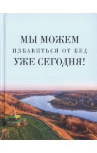 Мы можем избавиться от бед уже сегодня!