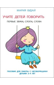 Учите детей говорить. Первые звуки, слоги, слова. Пособие для занятий с неговорящими детьми 3-4 лет