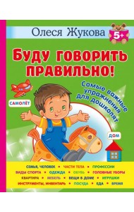 Буду говорить правильно! Самые важные упражнения для дошколят