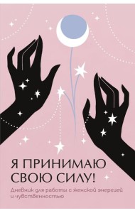 Я принимаю свою силу! Дневник для работы с женской энергией и чувственностью